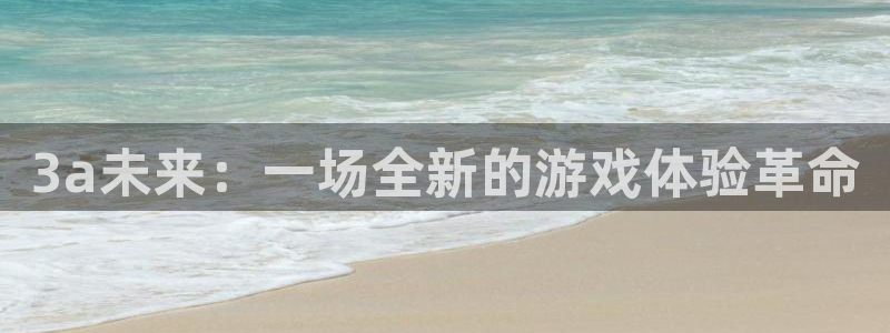 雷火竞技app官网客服热线：3a未来：一场全新的游戏体验革命