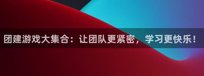 雷火竞技官方网站入口下载：团建游戏大集合：让团队更紧密，学习