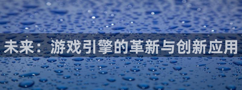 雷火竞技亚洲官网607.最新的在哪里.中国：未来：游戏引擎的