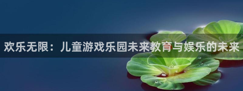 雷火竞技app官网下载安装：欢乐无限：儿童游戏乐园未来教育与