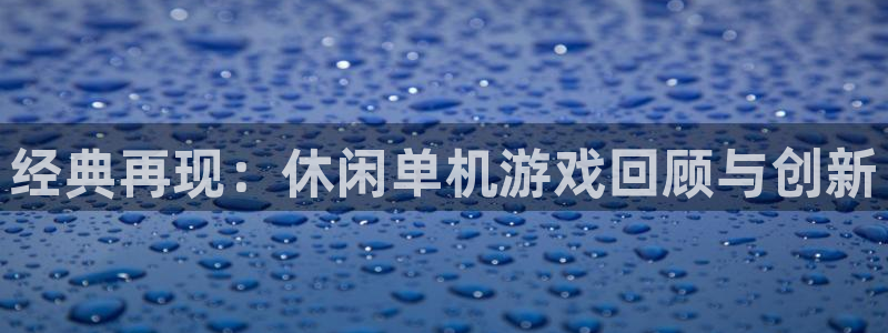 雷火竞技下载官网：经典再现：休闲单机游戏回顾与创新