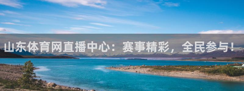 9255tv直播nba在线直播：山东体育网直播中心：赛事精彩，全民参与！