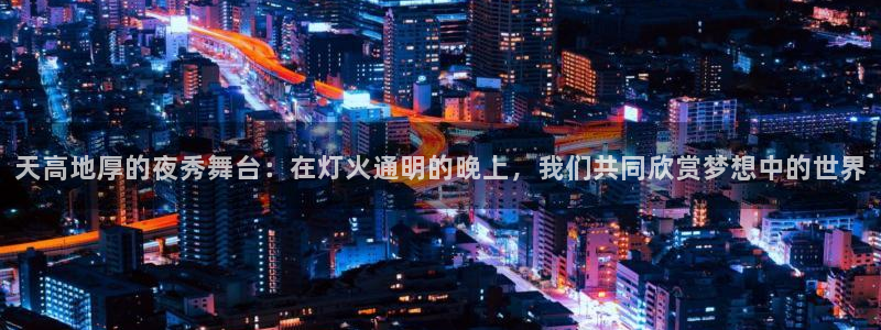 9255tv直播nba在线直播：天高地厚的夜秀舞台：在灯火通明的晚上，我们共同欣赏梦想中的世界